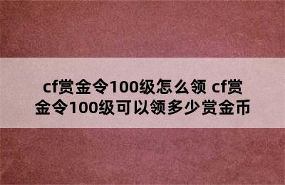 cf赏金令100级怎么领 cf赏金令100级可以领多少赏金币